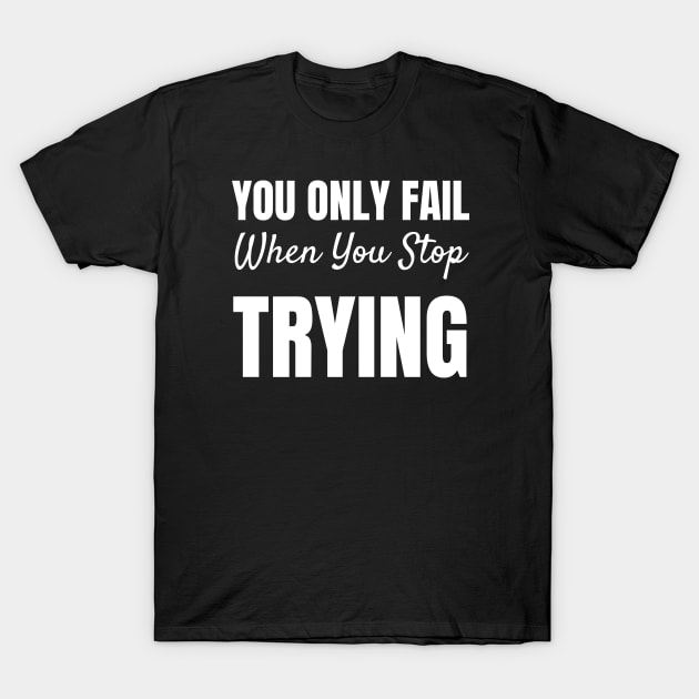 You Only Fail When You Stop Trying-Motivational Quote T-Shirt by HobbyAndArt